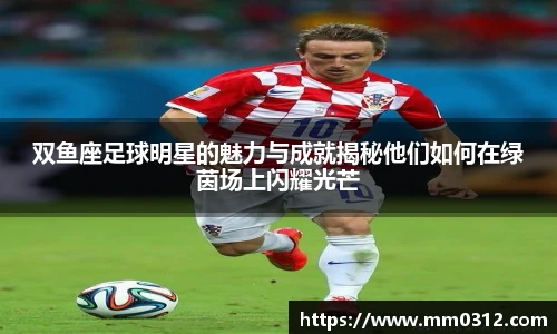 双鱼座足球明星的魅力与成就揭秘他们如何在绿茵场上闪耀光芒