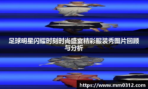 足球明星闪耀时刻时尚盛宴精彩服装秀图片回顾与分析